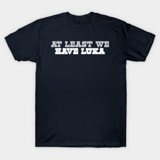 At Least We Have Luka Doncic T-Shirt